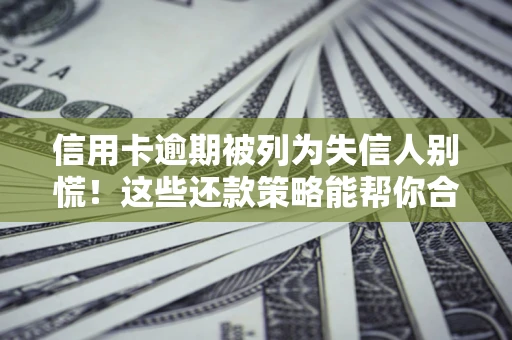 北京信用卡逾期被列为失信人别慌！这些还款策略能帮你合法止损