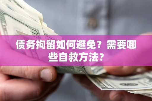 北京债务拘留如何避免？需要哪些自救方法？