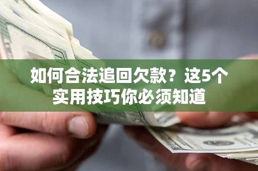 北京如何合法追回欠款？这5个实用技巧你必须知道