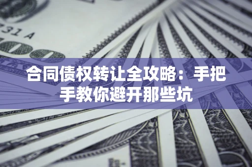 北京合同债权转让全攻略：手把手教你避开那些坑