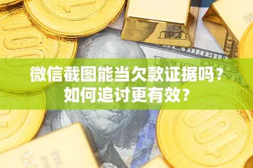 北京微信截图能当欠款证据吗？如何追讨更有效？