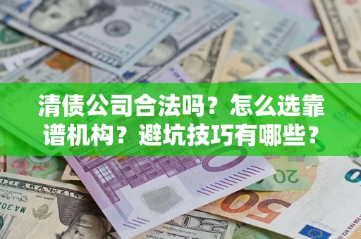 北京清债公司合法吗？怎么选靠谱机构？避坑技巧有哪些？