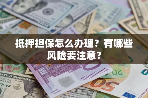 北京抵押担保怎么办理？有哪些风险要注意？