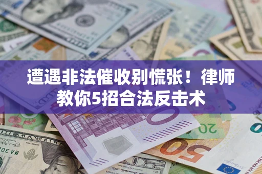 北京遭遇非法催收别慌张！律师教你5招合法反击术