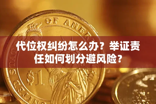 北京代位权纠纷怎么办？举证责任如何划分避风险？
