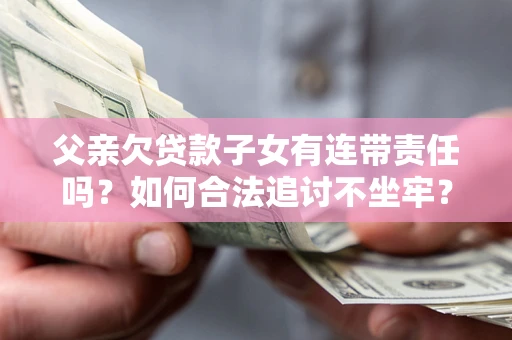 北京父亲欠贷款子女有连带责任吗？如何合法追讨不坐牢？