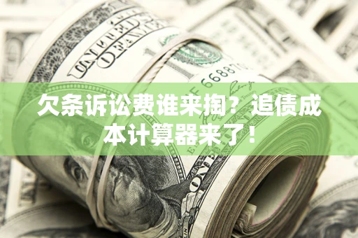 北京欠条诉讼费谁来掏？追债成本计算器来了！