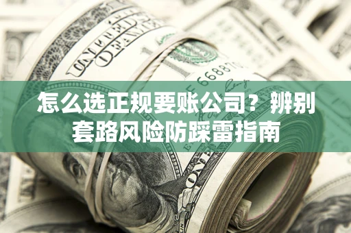 北京怎么选正规要账公司？辨别套路风险防踩雷指南
