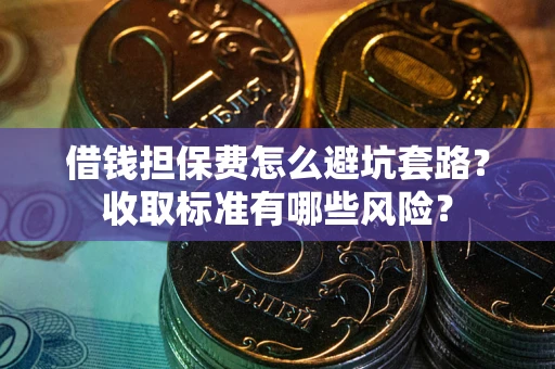 北京借钱担保费怎么避坑套路？收取标准有哪些风险？