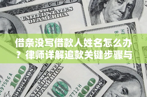 北京借条没写借款人姓名怎么办？律师详解追款关键步骤与证据链构建