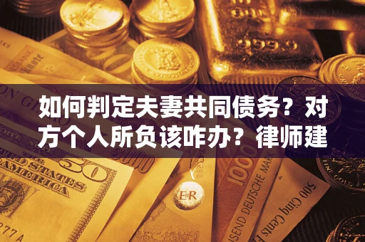 北京如何判定夫妻共同债务？对方个人所负该咋办？律师建议