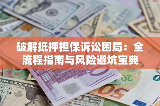 北京破解抵押担保诉讼困局：全流程指南与风险避坑宝典