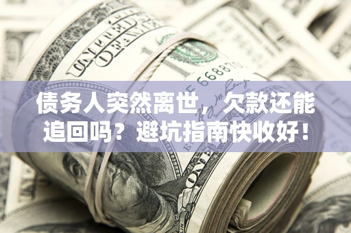 北京债务人突然离世，欠款还能追回吗？避坑指南快收好！