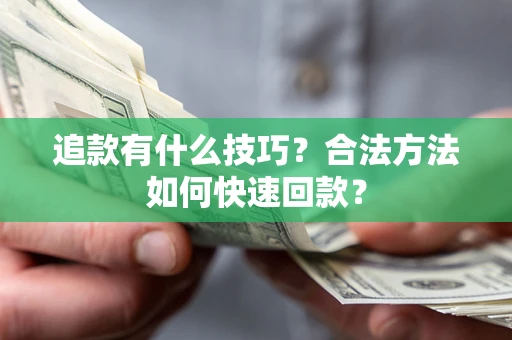 北京追款有什么技巧？合法方法如何快速回款？
