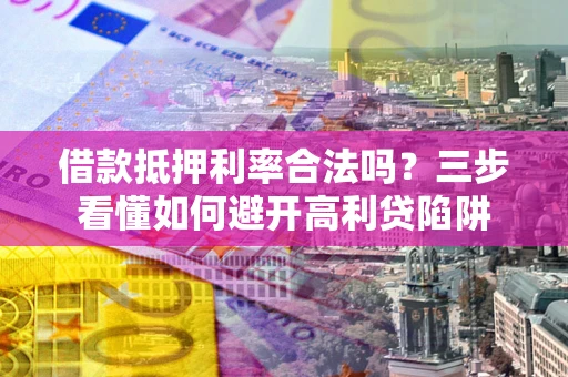 北京借款抵押利率合法吗？三步看懂如何避开高利贷陷阱