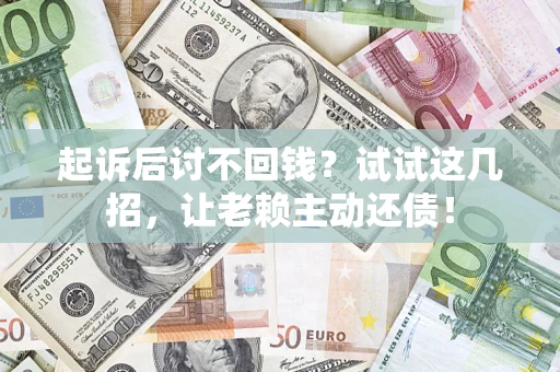 北京起诉后讨不回钱？试试这几招，让老赖主动还债！