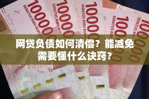 北京网贷负债如何清偿？能减免需要懂什么诀窍？