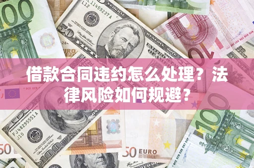 北京借款合同违约怎么处理？法律风险如何规避？