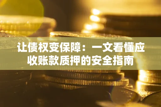 北京让债权变保障：一文看懂应收账款质押的安全指南