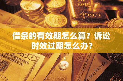 北京借条的有效期怎么算？诉讼时效过期怎么办？