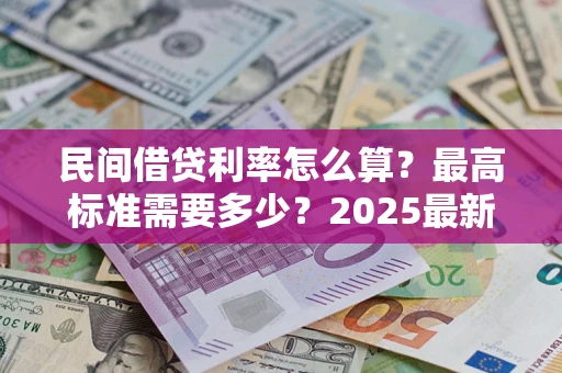 北京民间借贷利率怎么算？最高标准需要多少？2025最新避坑指南