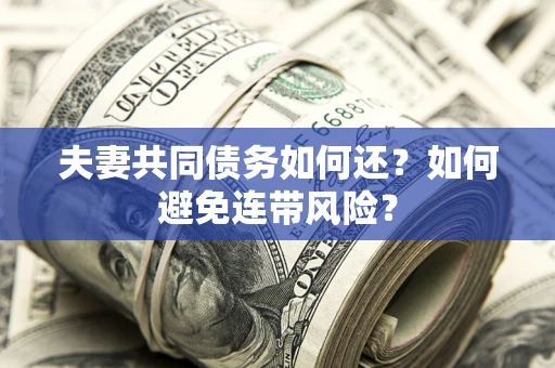北京夫妻共同债务如何还？如何避免连带风险？