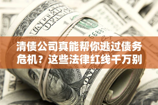 北京清债公司真能帮你逃过债务危机？这些法律红线千万别踩