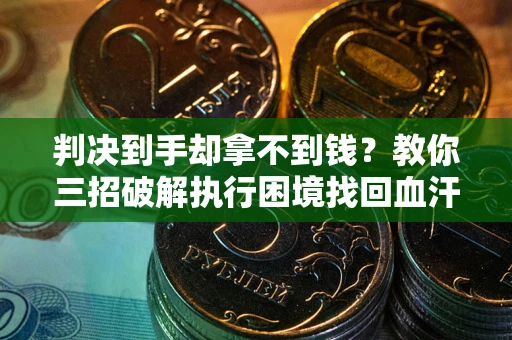 北京判决到手却拿不到钱？教你三招破解执行困境找回血汗钱