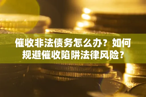 北京催收非法债务怎么办？如何规避催收陷阱法律风险？