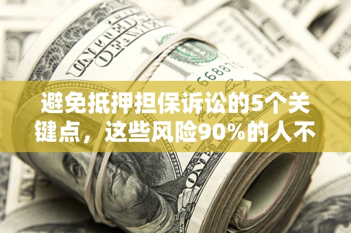 北京避免抵押担保诉讼的5个关键点，这些风险90%的人不知道！