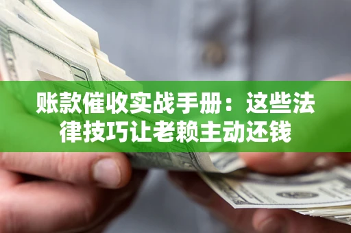 北京账款催收实战手册：这些法律技巧让老赖主动还钱