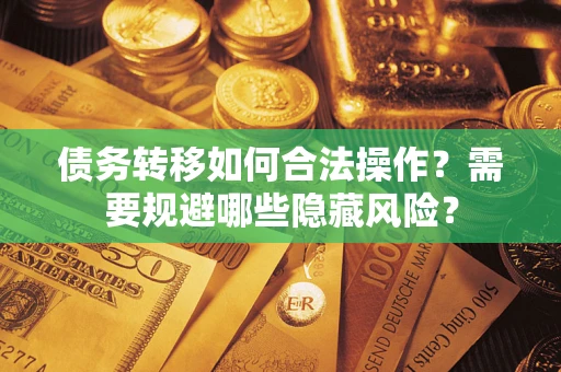 北京债务转移如何合法操作？需要规避哪些隐藏风险？