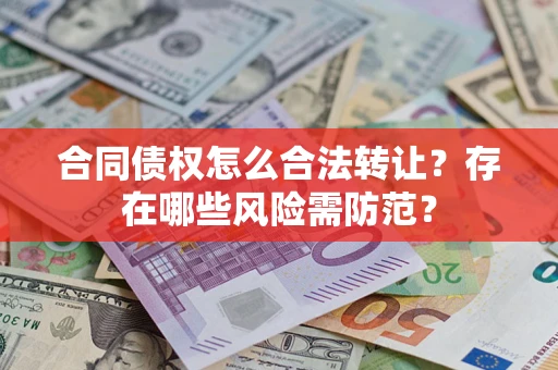 北京合同债权怎么合法转让？存在哪些风险需防范？