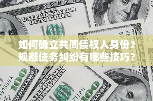北京如何确立共同债权人身份？规避债务纠纷有哪些技巧？