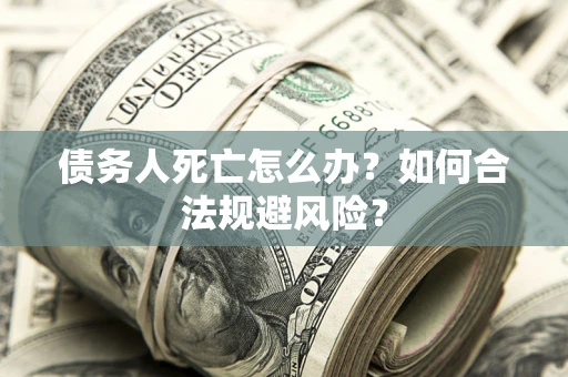 北京债务人死亡怎么办？如何合法规避风险？