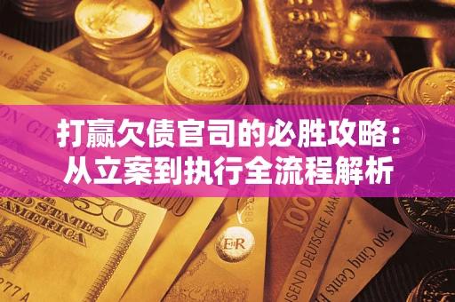 北京打赢欠债官司的必胜攻略：从立案到执行全流程解析