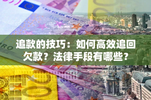北京追款的技巧：如何高效追回欠款？法律手段有哪些？