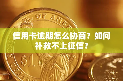 北京信用卡逾期怎么协商？如何补救不上征信？