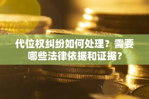 北京代位权纠纷如何处理？需要哪些法律依据和证据？