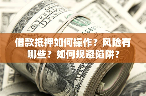 北京借款抵押如何操作？风险有哪些？如何规避陷阱？