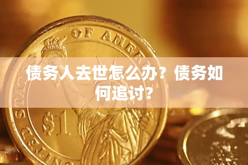 北京债务人去世怎么办？债务如何追讨？