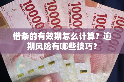 北京借条的有效期怎么计算？逾期风险有哪些技巧？