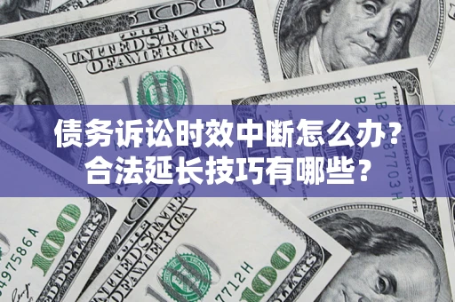 北京债务诉讼时效中断怎么办？合法延长技巧有哪些？