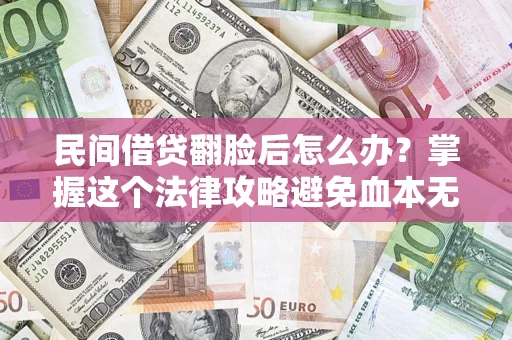 北京民间借贷翻脸后怎么办？掌握这个法律攻略避免血本无归