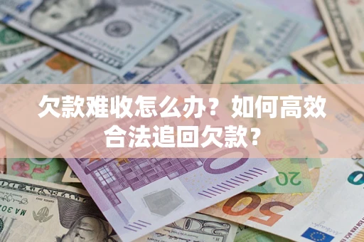 北京欠款难收怎么办？如何高效合法追回欠款？