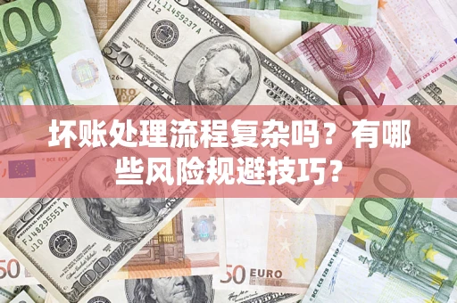 北京坏账处理流程复杂吗？有哪些风险规避技巧？