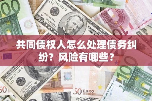 北京共同债权人怎么处理债务纠纷？风险有哪些？