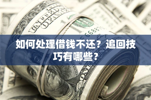 北京如何处理借钱不还？追回技巧有哪些？