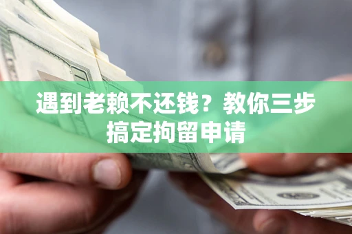 北京遇到老赖不还钱？教你三步搞定拘留申请