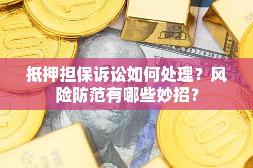 北京抵押担保诉讼如何处理？风险防范有哪些妙招？
